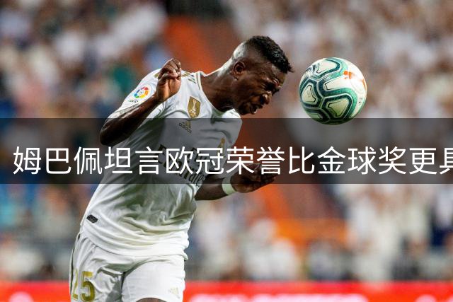 姆巴佩坦言欧冠荣誉比金球奖更具吸引力
